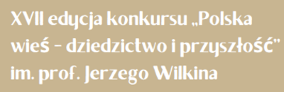 XVII edycja konkursu ,,Polska wieś - dziedzictwo i przyszłość’’ im. prof. Jerzego Wilkina