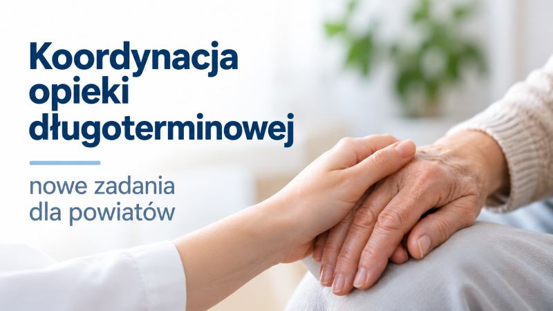 Koordynacja opieki długoterminowej – nowe zadania dla powiatów